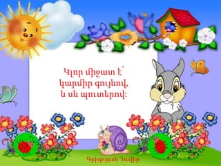 Կլոր միջատ է՝
կարմիր գույնով,
և սև պուտերով:
Գրիգորյան Դավիթ
 