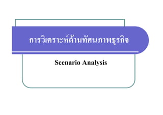 การวิเคราะหดานทัศนภาพธุรกิจ
                         ุ
       Scenario Analysis
 