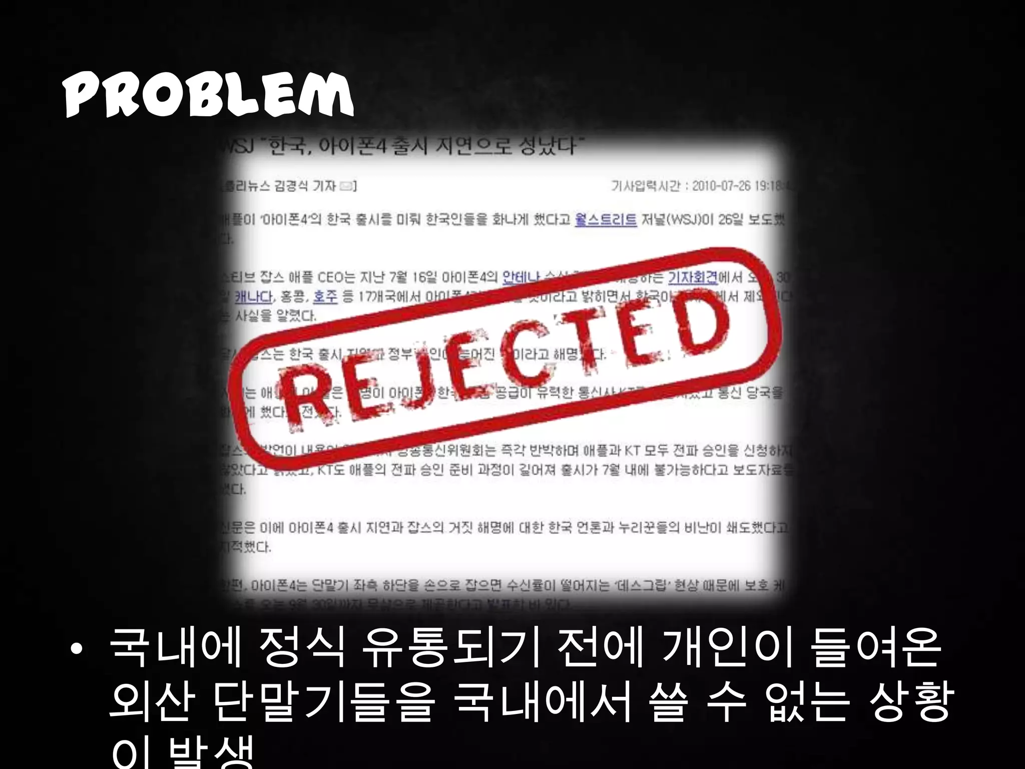 Problem




• 국내에 정식 유통되기 전에 개인이 들여온
  외산 단말기들을 국내에서 쓸 수 없는 상황
 
