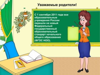 Уважаемые родители!

С 1 сентября 2011 года все
образовательные
учреждения России
перешли на новый
Федеральный
государственный
образовательный
стандарт начального
общего образования
(ФГОС НОО).
 