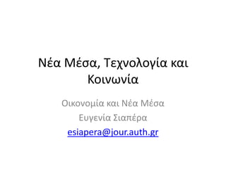 Νζα Μζςα, Τεχνολογία και
       Κοινωνία
   Οικονομία και Νζα Μζςα
       Ευγενία Σιαπζρα
    esiapera@jour.auth.gr
 