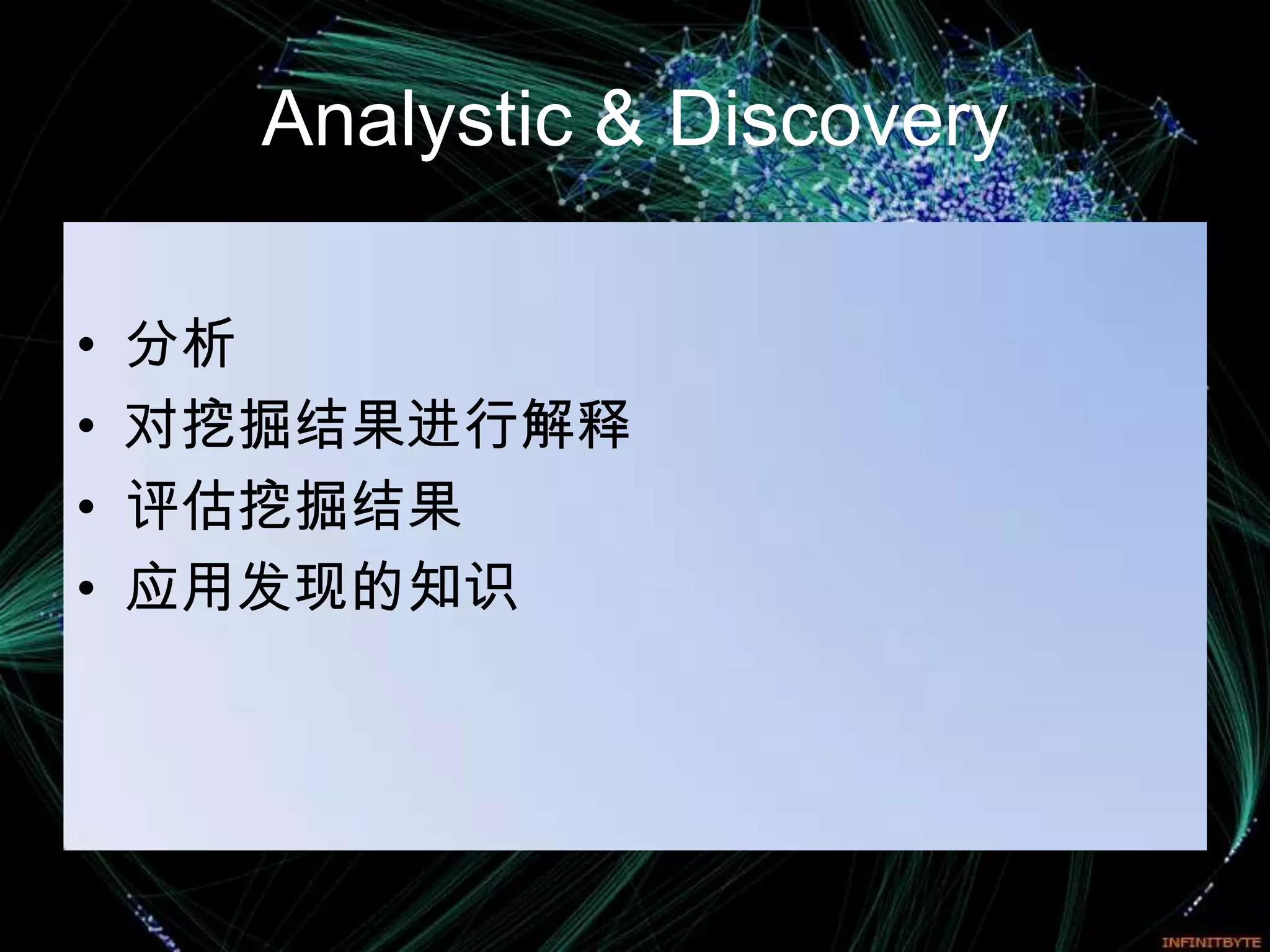 Analystic & Discovery

•   分析
•   对挖掘结果进行解释
•   评估挖掘结果
•   应用发现的知识
 