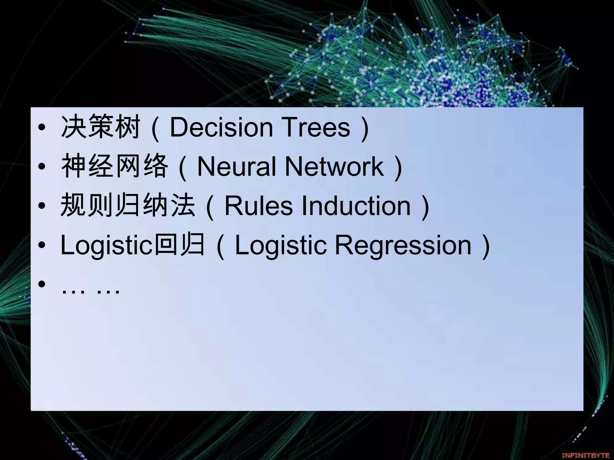 •   决策树（Decision Trees）
•   神经网络（Neural Network）
•   规则归纳法（Rules Induction）
•   Logistic回归（Logistic Regression）
•   ……
 