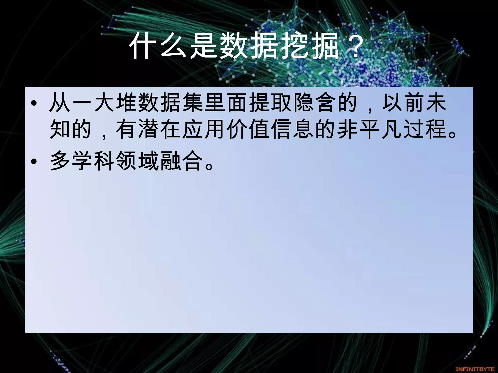 什么是数据挖掘？
• 从一大堆数据集里面提取隐含的，以前未
  知的，有潜在应用价值信息的非平凡过程。
• 多学科领域融合。
 