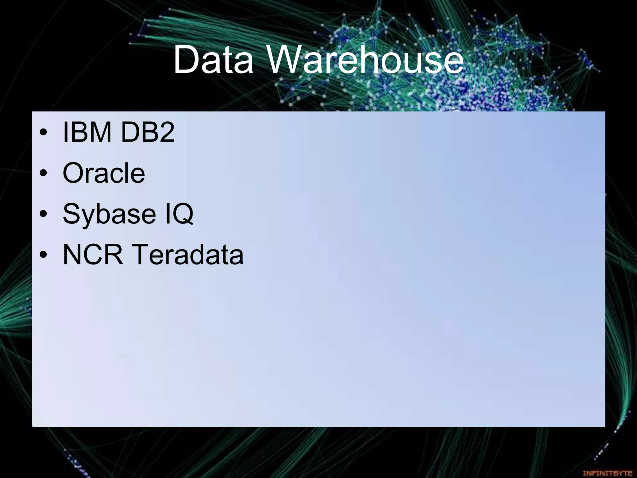 Data Warehouse
•   IBM DB2
•   Oracle
•   Sybase IQ
•   NCR Teradata
 