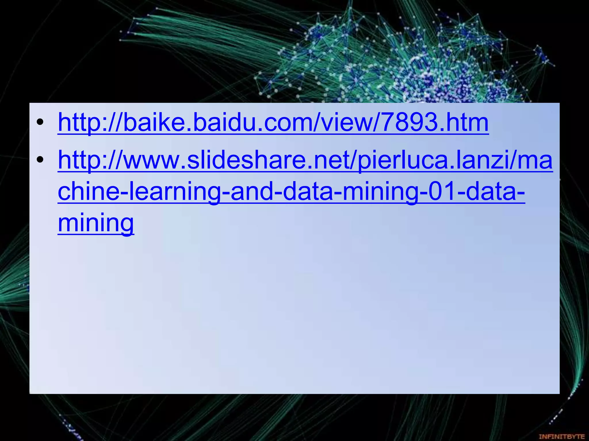 • http://baike.baidu.com/view/7893.htm
• http://www.slideshare.net/pierluca.lanzi/ma
  chine-learning-and-data-mining-01-data-
  mining
 