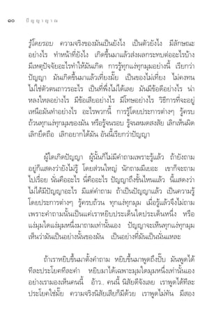 Ò   ªí ≠ ≠ “ ≠ “ ≥


      √Ÿâ‚¥¬√Õ∫ §«“¡®√‘ß¢Õß¡—π‡ªìπ¬—ß‰ß ‡ªìπμ—«¬—ß‰ß ¡’≈—°…≥–
      Õ¬à“ß‰√ ∑”Àπâ“∑’Ë¬—ß‰ß ‡°‘¥¢÷Èπ¡“·≈â« àßº≈°√–∑∫μàÕÕ–‰√∫â“ß
      ¡’‡Àμÿªí®®—¬Õ–‰√∑”„Àâ¡—π‡°‘¥ °“√√Ÿâ∑ÿ°·ßà∑ÿ°¡ÿ¡Õ¬à“ßπ’È ‡√’¬°«à“
      ªí≠≠“ ¡—π‡°‘¥¢÷Èπ¡“·≈â«‡∑’Ë¬ß¡—Í¬ ‡ªìπ¢Õß‰¡à‡∑’Ë¬ß ‰¡à§ß∑π
      ‰¡à„™àμ—«μπ∂“«√Õ–‰√ ‡ªìπ∑’Ëæ÷Ëß‰¡à‰¥â‡≈¬ ¡—π¡’¢âÕ¥’Õ¬à“ß‰√ πà“
      À≈ß„À≈Õ¬à“ß‰√ ¡’¢âÕ‡ ’¬Õ¬à“ß‰√ ¡’‚∑…Õ¬à“ß‰√ «‘∏’°“√∑’Ë®–Õ¬Ÿà
      ‡Àπ◊Õ¡—π∑”Õ¬à“ß‰√ Õ–‰√æ«°π’È °“√√Ÿâ‚¥¬ª√–°“√μà“ßÊ √Ÿâ§√∫
      ∂â«π∑ÿ°·ßà∑°¡ÿ¡¢Õß¡—π À√◊Õ√Ÿ®π√Õ∫ √Ÿ®πÀ¡¥ ß —¬ ‡≈‘°‡ÀÁπº‘¥
                  ÿ               â          â
      ‡≈‘°¬÷¥∂◊Õ ‡≈‘°Õ¬“°‰¥â¡—π Õ—ππ’È‡√’¬°«à“ªí≠≠“

             ºŸâ„¥‡°‘¥ªí≠≠“ ºŸâπ—Èπ°Á‰¡à¡’§”∂“¡‡æ√“–√Ÿâ·≈â« ∂â“¬—ß∂“¡
      Õ¬Ÿà°Á· ¥ß«à“¬—ß‰¡à√Ÿâ ‚¥¬ à«π„À≠à π—°∂“¡¡’‡¬Õ– ‡¢“°Á®–∂“¡
      ‰ª‡√◊Õ¬ π—π§◊ÕÕ–‰√ π’§ÕÕ–‰√ ªí≠≠“∂÷ß¢—π‰Àπ·≈â« π’· ¥ß«à“
           Ë      Ë            Ë ◊               È           È
      ‰¡à‰¥â¡’ªí≠≠“Õ–‰√ ¡’·μà§”∂“¡ ∂â“‡ªìπªí≠≠“·≈â« ‡ªìπ§«“¡√Ÿâ
      ‚¥¬ª√–°“√μà“ßÊ √Ÿâ§√∫∂â«π ∑ÿ°·ßà∑ÿ°¡ÿ¡ ‡¡◊ËÕ√Ÿâ·≈â«®÷ß‰¡à∂“¡
      ‡æ√“–§”∂“¡π—Èπ‡ªìπ·§à‡√“À¬‘∫ª√–‡¥Áπ„¥ª√–‡¥ÁπÀπ÷Ëß À√◊Õ
      ·ßà¡ÿ¡„¥·ßà¡ÿ¡Àπ÷Ëß¡“∂“¡‡∑à“π—Èπ‡Õß ªí≠≠“®–‡ÀÁπ∑ÿ°·ßà∑ÿ°¡ÿ¡
      ‡ÀÁπ«à“¡—π‡ªìπÕ¬à“ßπ—Èπ¢Õß¡—π ‡ªìπÕ¬à“ß∑’Ë¡—π‡ªìππ—Ëπ·À≈–

            ∂â“‡√“À¬‘∫¢÷Èπ¡“μ—Èß§”∂“¡ À¬‘∫¢÷Èπ¡“æŸ¥∂÷ßªíö∫ ¡—πæŸ¥‰¥â
      ∑’≈–ª√–‚¬§∑’≈–§” À¬‘∫¡“‰¥â‡©æ“–¡ÿ¡„¥¡ÿ¡Àπ÷Ëß‡∑à“π—Èπ‡Õß
      Õ¬à“ß‡√“¡Õß‡ÀÁπ§ππ’È Õâ“«.. §ππ’È π‘ —¬¥’®—ß‡≈¬ ‡√“æŸ¥‰¥â∑’≈–
      ª√–‚¬§„™à¡—Í¬ §«“¡®√‘ßπ‘ —¬‡ ’¬°Á¡’¥â«¬ ‡√“æŸ¥‰¡à∑—π ¡’ Õß
 
