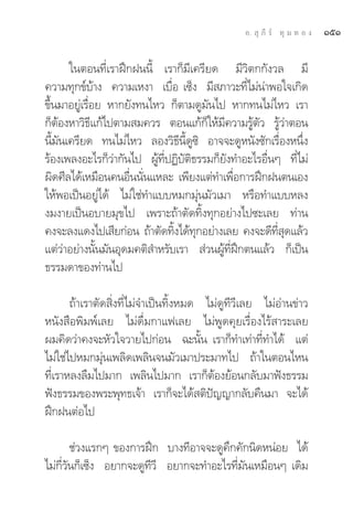 Õ.  ÿ ¿’ √å ∑ÿ ¡ ∑ Õ ß   ÒıÒ

       „πμÕπ∑’Ë‡√“Ωñ°Ωππ’È ‡√“°Á¡’‡§√’¬¥ ¡’«‘μ°°—ß«≈ ¡’
§«“¡∑ÿ°¢å∫â“ß §«“¡‡Àß“ ‡∫◊ËÕ ‡´Áß ¡’ ¿“«–∑’Ë‰¡àπà“æÕ„®‡°‘¥
¢÷Èπ¡“Õ¬Ÿà‡√◊ËÕ¬ À“°¬—ß∑π‰À« °Áμ“¡¥Ÿ¡—π‰ª À“°∑π‰¡à‰À« ‡√“
°ÁμâÕßÀ“«‘∏’·°â‰ªμ“¡ ¡§«√ μÕπ·°â°Á„Àâ¡’§«“¡√Ÿâμ—« √Ÿâ«à“μÕπ
π’È¡—π‡§√’¬¥ ∑π‰¡à‰À« ≈Õß«‘∏’π’È¥Ÿ´‘ Õ“®®–¥ŸÀπ—ß´—°‡√◊ËÕßÀπ÷Ëß
√âÕß‡æ≈ßÕ–‰√°Á«à“°—π‰ª ºŸâ∑’ËªØ‘∫—μ‘∏√√¡°Á¬—ß∑”Õ–‰√Õ◊ËπÊ ∑’Ë‰¡à
º‘¥»’≈‰¥â‡À¡◊Õπ§πÕ◊Ëππ—Ëπ·À≈– ‡æ’¬ß·μà∑”‡æ◊ËÕ°“√Ωñ°Ωπμπ‡Õß
„ÀâæÕ‡ªìπÕ¬Ÿà‰¥â ‰¡à„™à∑”·∫∫À¡°¡ÿàπ¡—«‡¡“ À√◊Õ∑”·∫∫À≈ß
ß¡ß“¬‡ªìπÕ∫“¬¡ÿ¢‰ª ‡æ√“–∂â“μ—¥∑‘Èß∑ÿ°Õ¬à“ß‰ª´–‡≈¬ ∑à“π
§ß®–≈ß·¥ß‰ª‡ ’¬°àÕπ ∂â“μ—¥∑‘ß‰¥â∑°Õ¬à“ß‡≈¬ §ß®–¥’∑ ¥·≈â«
                               È ÿ                      Ë’ ÿ
·μà«à“Õ¬à“ßπ—Èπ¡—πÕÿ¥¡§μ‘ ”À√—∫‡√“  à«πºŸâ∑’ËΩñ°μπ·≈â« °Á‡ªìπ
∏√√¡¥“¢Õß∑à“π‰ª

       ∂â“‡√“μ—¥ ‘Ëß∑’Ë‰¡à®”‡ªìπ∑‘ÈßÀ¡¥ ‰¡à¥Ÿ∑’«’‡≈¬ ‰¡àÕà“π¢à“«
Àπ—ß ◊Õæ‘¡æå‡≈¬ ‰¡à¥◊Ë¡°“·ø‡≈¬ ‰¡àæŸ¥§ÿ¬‡√◊ËÕß‰√â “√–‡≈¬
º¡§‘¥«à“§ß®–À—«„®«“¬‰ª°àÕπ ©–π—Èπ ‡√“°Á∑”‡∑à“∑’Ë∑”‰¥â ·μà
‰¡à„™à‰ªÀ¡°¡ÿàπ‡æ≈‘¥‡æ≈‘π®π¡—«‡¡“ª√–¡“∑‰ª ∂â“„πμÕπ‰Àπ
∑’Ë‡√“À≈ß≈◊¡‰ª¡“° ‡æ≈‘π‰ª¡“° ‡√“°ÁμâÕß¬âÕπ°≈—∫¡“øíß∏√√¡
øíß∏√√¡¢Õßæ√–æÿ∑∏‡®â“ ‡√“°Á®–‰¥â μ‘ªí≠≠“°≈—∫§◊π¡“ ®–‰¥â
Ωñ°ΩπμàÕ‰ª

        ™à«ß·√°Ê ¢Õß°“√Ωñ° ∫“ß∑’Õ“®®–¥Ÿ§÷°§—°π‘¥ÀπàÕ¬ ‰¥â
‰¡à°’Ë«—π°Á‡´Áß Õ¬“°®–¥Ÿ∑’«’ Õ¬“°®–∑”Õ–‰√∑’Ë¡—π‡À¡◊ÕπÊ ‡¥‘¡
 