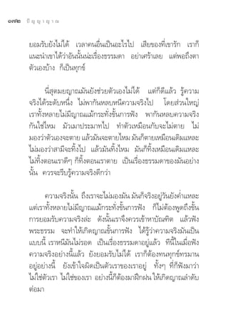 Ò˜Ú   ªí ≠ ≠ “ ≠ “ ≥


       ¬Õ¡√—∫¬—ß‰¡à‰¥â ‡«≈“§πÕ◊Ëπ‡ªìπÕ–‰√‰ª ‡ ’¬¢Õß∑’Ë‡¢“√—° ‡√“°Á
       ·π–π”‡¢“‰¥â«à“Õ—ππ—Èππà–‡√◊ËÕß∏√√¡¥“ Õ¬à“‡»√â“‡≈¬ ·μàæÕ∂÷ßμ“
       μ—«‡Õß∫â“ß °Á‡ªìπ∑ÿ°¢å

              π’Ë ÿμ¡¬≠“≥¡—π¬—ß™à«¬μ—«‡Õß‰¡à‰¥â ·μà°Á¥’·≈â« √Ÿâ§«“¡
       ®√‘ß‰¥â√–¥—∫Àπ÷Ëß ‰¡àæ“°—πÀ≈∫Àπ’§«“¡®√‘ß‰ª ‚¥¬ à«π„À≠à
       ‡√“∑—ÈßÀ≈“¬‰¡à¡’≠“≥·¡â°√–∑—Ëß¢—Èπ°“√øíß æ“°—πÀ≈∫§«“¡®√‘ß
       °—π„™à‰À¡ ¡—«‡¡“ª√–¡“∑‰ª ∑”μ—«‡À¡◊Õπ°—∫®–‰¡àμ“¬ ‰¡à
       ¡Õß«à“μ—«‡Õß®–μ“¬ ·≈â«¡—π®–μ“¬‰À¡ ¡—π°Áμ“¬‡À¡◊Õπ‡¥‘¡·À≈–
       ‰¡à¡Õß«à“ “¡’®–∑‘Èß‰ª ·≈â«¡—π∑‘Èß‰À¡ ¡—π°Á∑‘Èß‡À¡◊Õπ‡¥‘¡·À≈–
       ‰¡à∑‘ÈßμÕπ‡√“¥’Ê °Á∑‘ÈßμÕπ‡√“μ“¬ ‡ªìπ‡√◊ËÕß∏√√¡¥“¢Õß¡—πÕ¬à“ß
       π—Èπ §«√®–√’∫√Ÿâ§«“¡®√‘ß¥’°«à“

              §«“¡®√‘ßπ—π ∂÷ß‡√“®–‰¡à¡Õß¡—π ¡—π°Á®√‘ßÕ¬Ÿ«π¬—ß§Ë”·À≈–
                         È                               à—
       ·μà‡√“∑—ÈßÀ≈“¬‰¡à¡’≠“≥·¡â°√–∑—Ëß¢—Èπ°“√øíß °Á‰¡àμâÕßæŸ¥∂÷ß¢—Èπ
       °“√¬Õ¡√—∫§«“¡®√‘ß≈à– ¥—ßπ—Èπ‡√“®÷ß§«√‡¢â“À“∫—≥±‘μ ·≈â«øíß
       æ√–∏√√¡ ®–∑”„Àâ‡°‘¥≠“≥¢—Èπ°“√øíß ‰¥â√Ÿâ«à“§«“¡®√‘ß¡—π‡ªìπ
       ·∫∫π’È ‡√“Àπ’¡—π‰¡à√Õ¥ ‡ªìπ‡√◊ËÕß∏√√¡¥“Õ¬Ÿà·≈â« ∑’π’È„π‡¡◊ËÕøíß
       §«“¡®√‘ßÕ¬à“ßπ’È·≈â« ¬—ß¬Õ¡√—∫‰¡à‰¥â ‡√“°ÁμâÕß∑π∑ÿ°¢å∑√¡“π
       Õ¬ŸàÕ¬à“ßπ’È ¬—ß‡¢â“„®º‘¥‡ªìπμ—«‡√“¢Õß‡√“Õ¬Ÿà ∑—ÈßÊ ∑’Ë°Áøíß¡“«à“
       ‰¡à„™àμ«‡√“ ‰¡à„™à¢Õß‡√“ Õ¬à“ßπ’°μÕß¡“Ωñ°Ωπ „Àâ‡°‘¥≠“≥≈”¥—∫
              —                        È Á â
       μàÕ¡“
 