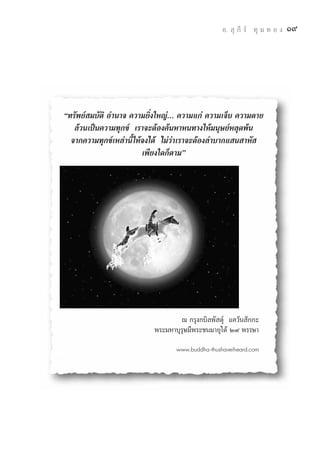 Õ.  ÿ ¿’ √å ∑ÿ ¡ ∑ Õ ß   Ò˘




ç∑√—æ¬å ¡∫—μ‘ Õ”π“® §«“¡¬‘Ëß„À≠à... §«“¡·°à §«“¡‡®Á∫ §«“¡μ“¬
   ≈â«π‡ªìπ§«“¡∑ÿ°¢å ‡√“®–μâÕß§âπÀ“Àπ∑“ß„Àâ¡πÿ…¬åÀ≈ÿ¥æâπ
  ®“°§«“¡∑ÿ°¢å‡À≈à“π’È„Àâ®ß‰¥â ‰¡à«à“‡√“®–μâÕß≈”∫“°· π “À— 
                         ‡æ’¬ß„¥°Áμ“¡é




                                   ≥ °√ÿß°∫‘≈æ— ¥ÿå ·§«âπ —°°–
                           æ√–¡À“∫ÿ√ÿ…¡’æ√–™π¡“¬ÿ‰¥â Ú˘ æ√√…“

                                  www.buddha-thushaveiheard.com
 