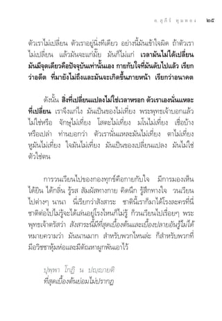Õ.  ÿ ¿’ √å ∑ÿ ¡ ∑ Õ ß   Úı

μ—«‡√“‰¡à‡ª≈’Ë¬π μ—«‡√“Õ¬Ÿàπ‘Ëß∑’‡¥’¬« Õ¬à“ßπ’È¡—π‡¢â“„®º‘¥ ∂â“μ—«‡√“
‰¡à‡ª≈’Ë¬π ·≈â«¡—π®–·°à¡—Í¬ ¡—π°Á‰¡à·°à ‡«≈“¡—π‰¡à‰¥â‡ª≈’Ë¬π
¡—π¡’®¥‡¥’¬«§◊Õªí®®ÿ∫π‡∑à“π—π‡Õß °“¬°—∫„®∑’¡π¥—∫‰ª·≈â« ‡√’¬°
      ÿ               —        È                  Ë —
«à“Õ¥’μ ∑’Ë¡“¬—ß‰¡à∂÷ß·≈–¡—π®–‡°‘¥¢÷Èπ¿“¬Àπâ“ ‡√’¬°«à“Õπ“§μ

        ¥—ßπ—π  ‘ß∑’‡ª≈’¬π·ª≈ß‰¡à„™à‡«≈“À√Õ° μ—«‡√“‡Õßπ—π·À≈–
             È Ë Ë Ë                                    Ë
∑’Ë‡ª≈’Ë¬π ‡√“®÷ß·°à‰ß ¡—π‡ªìπ¢Õß‰¡à‡∑’Ë¬ß æ√–æÿ∑∏‡®â“∫Õ°·≈â«
‰¡à„™àÀ√◊Õ ®—°…ÿ‰¡à‡∑’Ë¬ß ‚ μ–‰¡à‡∑’Ë¬ß ¡‚π‰¡à‡∑’Ë¬ß ‡™◊ËÕ∫â“ß
À√◊Õ‡ª≈à“ ∑à“π∫Õ°«à“ μ—«‡√“π—Ëπ·À≈–¡—π‰¡à‡∑’Ë¬ß μ“‰¡à‡∑’Ë¬ß
ÀŸ¡—π‰¡à‡∑’Ë¬ß „®¡—π‰¡à‡∑’Ë¬ß ¡—π‡ªìπ¢Õß‡ª≈’Ë¬π·ª≈ß ¡—π‰¡à„™à
μ—«„™àμπ

      °“√«π‡«’¬π‰ª¢Õß°Õß∑ÿ°¢å§◊Õ°“¬°—∫„® ¡’°“√¡Õß‡ÀÁπ
‰¥â¬‘π ‰¥â°≈‘Ëπ √Ÿâ√   —¡º— ∑“ß°“¬ §‘¥π÷° √Ÿâ ÷°∑“ß„® «π‡«’¬π
‰ªμà“ßÊ π“π“ π’Ë‡√’¬°«à“ —ß “√– ™“μ‘π’È‡√“°Á¡“‰¥â‚√ß≈–§√∑’Ëπ’Ë
™“μ‘μàÕ‰ª‰¡à√Ÿâ®–‰¥â‡≈àπÕ¬Ÿà‚√ß‰Àπ°Á‰¡à√Ÿâ °Á«π‡«’¬π‰ª‡√◊ËÕ¬Ê æ√–
æÿ∑∏‡®â“μ√— «à“  —ß “√–π’È¡’∑’Ë ÿ¥‡∫◊ÈÕßμâπ·≈–‡∫◊ÈÕßª≈“¬Õ—π√Ÿâ‰¡à‰¥â
À¡“¬§«“¡«à“ ¡—ππ“π¡“°  ”À√—∫æ«°‰Àπ≈à– °Á ”À√—∫æ«°∑’Ë
¡’Õ«‘™™“Àÿâ¡ÀàÕ·≈–¡’μ—≥À“ºŸ°æ—π‡Õ“‰«â

      ªÿæ⁄æ“ ‚°Ø‘ π ªê⁄ê“¬μ‘
      ∑’Ë ÿ¥‡∫◊ÈÕßμâπ¬àÕ¡‰¡àª√“°Ø
 