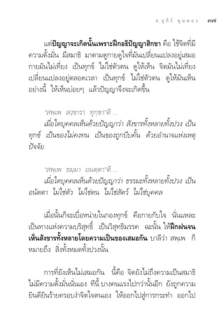 Õ.  ÿ ¿’ √å ∑ÿ ¡ ∑ Õ ß   Û˜

      ·μàªí≠≠“®–‡°‘¥π—Èπ‡æ√“–Ωñ°Õ∏‘ªí≠≠“ ‘°¢“ §◊Õ „™â®‘μ∑’Ë¡’
§«“¡μ—Èß¡—Ëπ ¡’ ¡“∏‘ ¡“μ“¡¥Ÿ°“¬¥Ÿ„®∑’Ë¡—π‡ª≈’Ë¬π·ª≈ßÕ¬Ÿà‡ ¡Õ
°“¬¡—π‰¡à‡∑’Ë¬ß ‡ªìπ∑ÿ°¢å ‰¡à„™àμ—«μπ ¥Ÿ„Àâ‡ÀÁπ ®‘μ¡—π‰¡à‡∑’Ë¬ß
‡ª≈’Ë¬π·ª≈ßÕ¬Ÿàμ≈Õ¥‡«≈“ ‡ªìπ∑ÿ°¢å ‰¡à„™àμ—«μπ ¥Ÿ„Àâ¡—π‡ÀÁπ
Õ¬à“ßπ’È „Àâ‡ÀÁπ∫àÕ¬Ê ·≈â«ªí≠≠“®÷ß®–‡°‘¥¢÷Èπ

      ç æ⁄‡æ  ß⁄¢“√“ ∑ÿ°⁄¢“éμ‘ ...
      ‡¡◊ËÕ„¥∫ÿ§§≈‡ÀÁπ¥â«¬ªí≠≠“«à“  —ß¢“√∑—ÈßÀ≈“¬∑—Èßª«ß ‡ªìπ
∑ÿ°¢å ‡ªìπ¢Õß‰¡à§ß∑π ‡ªìπ¢Õß∂Ÿ°∫’∫§—Èπ ¥â«¬Õ”π“®·Ààß‡Àμÿ
ªí®®—¬

     ç æ⁄‡æ ∏¡⁄¡“ Õπμ⁄μ“éμ‘ ...
     ‡¡◊ËÕ„¥∫ÿ§§≈‡ÀÁπ¥â«¬ªí≠≠“«à“ ∏√√¡–∑—ÈßÀ≈“¬∑—Èßª«ß ‡ªìπ
Õπ—μμ“ ‰¡à„™àμ—« ‰¡à„™àμπ ‰¡à„™à —μ«å ‰¡à„™à∫ÿ§§≈

      ‡¡◊ËÕπ—Èπ°Á®–‡∫◊ËÕÀπà“¬„π°Õß∑ÿ°¢å §◊Õ°“¬°—∫„® π—Ëπ·À≈–
‡ªìπ∑“ß·Ààß§«“¡∫√‘ ÿ∑∏‘Ï ‡ªìπ«‘ ÿ∑∏‘¡√√§ ©–π—Èπ „ÀâΩñ°Ωπ®π
‡ÀÁπ —ß¢“√∑—ÈßÀ≈“¬‚¥¬§«“¡‡ªìπ¢Õß‡ ¡Õ°—π ∫“≈’«à“  æ⁄‡æ °Á
À¡“¬∂÷ß  ‘Ëß∑—ÈßÀ¡¥∑—Èßª«ßπ—Èπ

      °“√∑’Ë¬—ß‡ÀÁπ‰¡à‡ ¡Õ°—π π’È§◊Õ ®‘μ¬—ß‰¡à∂÷ß§«“¡‡ªìπ ¡“∏‘
‰¡à¡’§«“¡μ—Èß¡—Ëππ—Ëπ‡Õß ∑’π’È ∫“ß§π·√ß‰ª°«à“π—ÈπÕ’° ¬—ß∂Ÿ°§«“¡
¬‘π¥’¬‘π√â“¬§√Õ∫ß”®‘μ„®μπ‡Õß „ÀâÕÕ°‰ª Ÿà°“√°√–∑” ÕÕ°‰ª
 