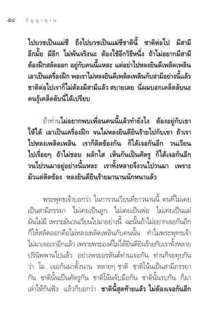 ıÙ   ªí ≠ ≠ “ ≠ “ ≥


      ‰ª∫«™‡ªìπ·¡à™’ ∂÷ß‰ª∫«™‡ªìπ·¡à™’™“μ‘π’È ™“μ‘μàÕ‰ª ¡’ “¡’
      Õ’°¡—Í¬ ¡’Õ’° ‰¡àæâπ®√‘ßπ– μâÕß„™âÕ’°«‘∏’Àπ÷Ëß ∂â“‰¡àÕ¬“°¡’ “¡’
      μâÕßΩñ° ≈—¥ÕÕ° Õ¬Ÿ°∫§ππ’·À≈– ·μàÕ¬à“‰ªÀ≈ß¬‘π¥’‡æ≈‘¥‡æ≈‘π
                           à—    È
      ‡Õ“‡ªìπ‡§√◊ÕßΩñ° æÕ‡√“‰¡àÀ≈ß¬‘π¥’‡æ≈‘¥‡æ≈‘π°—∫ “¡’Õ¬à“ßπ’·≈â«
                  Ë                                             È
      ™“μ‘μàÕ‰ª‡√“°Á‰¡àμâÕß¡’ “¡’·≈â«  ∫“¬‡≈¬ π’Ëº¡∫Õ°‡§≈Á¥≈—∫π–
      §π√Ÿâ‡§≈Á¥≈—∫π’Ë‰¥â‡ª√’¬∫

             ∂â“∑à“π‰¡àÕ¬“°æ∫‡æ◊ËÕπ§ππ’È·≈â«∑”¬—ß‰ß μâÕßÕ¬Ÿà°—∫‡¢“
      „Àâ‰¥â ‡Õ“‡ªìπ‡§√◊ËÕßΩñ° ®π‰¡àÀ≈ß¬‘π¥’¬‘π√â“¬‰ª°—∫‡¢“ ∂â“‡√“
      ‰ªÀ≈ß‡æ≈‘¥‡æ≈‘π ‡√“°Áμ‘¥¢âÕß°—π °Á‰¥â‡®Õ°—πÕ’° «π‡«’¬π
      ‰ª‡√◊ËÕ¬Ê ∂â“‰¡à™Õ∫ º≈—°‰  ‡ÀÁπ°—π‡ªìπ»—μ√Ÿ °Á‰¥â‡®Õ°—πÕ’°
      «π‰ª«π¡“Õ¬ŸàÕ¬à“ßπ’È·À≈– ‡√“∑—ÈßÀ≈“¬®÷ß«π‰ª«π¡“ ‡æ√“–
      ¡—«·μàμ‘¥¢âÕß À≈ß¬‘π¥’¬‘π√â“¬¡“π“ππ—°Àπ“·≈â«

             æ√–æÿ∑∏‡®â“∫Õ°«à“ „π°“√«π‡«’¬π∑’¬“«π“ππ’È §π∑’‰¡à‡§¬
                                               Ë                Ë
      ‡ªìπ “¡’¿√√¬“ ‰¡à‡§¬‡ªìπ≈Ÿ° ‰¡à‡§¬‡ªìπæàÕ ‰¡à‡§¬‡ªìπ·¡à
      ¡—π‰¡à¡’ ‡æ√“–¡—π«π‡«’¬π‰ª¡“Õ¬à“ßπ’È ©–π—π∂â“‰¡àÕ¬“°‡®Õ°—πÕ’°
                                                 È
      °Á„Àâ ≈—¥ÕÕ°§◊Õ‰¡àÀ≈ß‡æ≈‘¥‡æ≈‘π°—∫§ππ—Èπ ∑”‰¡æ√–æÿ∑∏‡®â“
      ‰¡à¡“‡®Õ‡√“Õ’°·≈â« ‡æ√“–æ√–Õß§å‰¡à‰¥â¬π¥’¬π√â“¬°—∫‡√“∑—ßÀ≈“¬
                                              ‘ ‘             È
      ª√‘π‘ææ“π‰ª·≈â« Õ¬à“ßæ√–Õ√À—πμå∑à“π‡®Õ°—π ∑à“π°Á®–§ÿ¬°—π
      «à“ ‚Õ.. ‡®Õ°—π¡“μ—Èßπ“π À≈“¬Ê ™“μ‘ ™“μ‘‚πâπ‡ªìπ “¡’¿√√¬“
      °—π ™“μ‘π—Èπ‡ªìπ»—μ√Ÿ°—π ™“μ‘‚πâπ®—∫¡◊Õ°—π ™“μ‘π—Èπ√∫°—π °Á¡“
      ‡≈à“„Àâ°—πøíß ·≈â«°Á∫Õ°«à“ ™“μ‘π’È ÿ¥∑â“¬·≈â« ‰¡àμâÕß‡®Õ°—πÕ’°
 