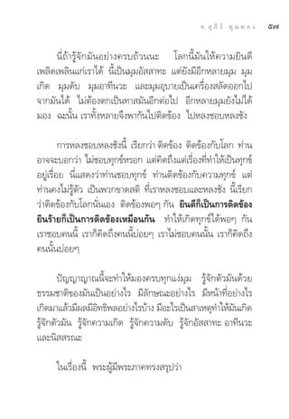 Õ.  ÿ ¿’ √å ∑ÿ ¡ ∑ Õ ß   ı˜

     π’Ë∂â“√Ÿâ®—°¡—πÕ¬à“ß§√∫∂â«ππ– ‚≈°π’È¡—π„Àâ§«“¡¬‘π¥’
‡æ≈‘¥‡æ≈‘π·°à‡√“‰¥â π’È‡ªìπ¡ÿ¡Õ—  “∑– ·μà¬—ß¡’Õ’°À≈“¬¡ÿ¡ ¡ÿ¡
‡°‘¥ ¡ÿ¡¥—∫ ¡ÿ¡Õ“∑’π«– ·≈–¡ÿ¡Õÿ∫“¬‡ªìπ‡§√◊ËÕß ≈—¥ÕÕ°‰ª
®“°¡—π‰¥â ‰¡àμâÕßμ°‡ªìπ∑“ ¡—πÕ’°μàÕ‰ª Õ’°À≈“¬¡ÿ¡¬—ß‰¡à‰¥â
¡Õß ©–π—Èπ ‡√“∑—ÈßÀ≈“¬®÷ßæ“°—π‰ªμ‘¥¢âÕß ‰ªÀ≈ß™Õ∫À≈ß™—ß

         °“√À≈ß™Õ∫À≈ß™—ßπ’È ‡√’¬°«à“ μ‘¥¢âÕß μ‘¥¢âÕß°—∫‚≈° ∑à“π
Õ“®®–∫Õ°«à“ ‰¡à™Õ∫∑ÿ°¢åÀ√Õ° ·μà§¥∂÷ß·μà‡√◊Õß∑’∑”„Àâ‡ªìπ∑ÿ°¢å
                                      ‘        Ë Ë
Õ¬Ÿà‡√◊ËÕ¬ π’Ë· ¥ß«à“∑à“π™Õ∫∑ÿ°¢å ∑à“πμ‘¥¢âÕß°—∫§«“¡∑ÿ°¢å ·μà
∑à“π§ß‰¡à√Ÿâμ—« ‡ªìπæ«°¢“¥ μ‘ ∑’Ë‡√“À≈ß™Õ∫·≈–À≈ß™—ß π’È‡√’¬°
«à“μ‘¥¢âÕß°—∫‚≈°π—Ëπ‡Õß μ‘¥¢âÕßæÕÊ °—π ¬‘π¥’°Á‡ªìπ°“√μ‘¥¢âÕß
¬‘π√â“¬°Á‡ªìπ°“√μ‘¥¢âÕß‡À¡◊Õπ°—π ∑”„Àâ‡°‘¥∑ÿ°¢å‰¥âæÕÊ °—π
‡√“™Õ∫§ππ’È ‡√“°Á§¥∂÷ß§ππ’∫Õ¬Ê ‡√“‰¡à™Õ∫§ππ—π ‡√“°Á§¥∂÷ß
                     ‘       È à                   È       ‘
§ππ—Èπ∫àÕ¬Ê

        ªí≠≠“≠“≥π’È®–∑”„Àâ¡Õß§√∫∑ÿ°·ßà¡ÿ¡ √Ÿâ®—°μ—«¡—π¥â«¬
∏√√¡™“μ‘¢Õß¡—π‡ªìπÕ¬à“ß‰√ ¡’≈—°…≥–Õ¬à“ß‰√ ¡’Àπâ“∑’ËÕ¬à“ß‰√
‡°‘¥¡“·≈â«¡’º≈¡’Õ∑∏‘æ≈Õ¬à“ß‰√∫â“ß ¡’Õ–‰√‡ªìπ “‡Àμÿ∑”„Àâ¡π‡°‘¥
                    ‘                                     —
√Ÿâ®—°μ—«¡—π √Ÿâ®—°§«“¡‡°‘¥ √Ÿâ®—°§«“¡¥—∫ √Ÿâ®—°Õ—  “∑– Õ“∑’π«–
·≈–π‘  √≥–

     „π‡√◊ËÕßπ’È æ√–ºŸâ¡’æ√–¿“§∑√ß √ÿª«à“
 