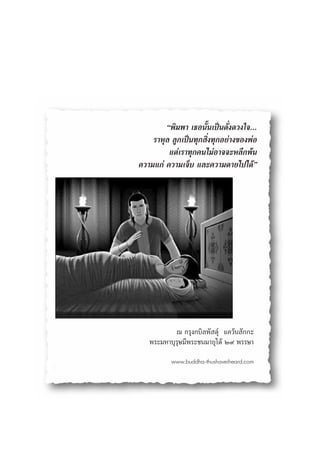 çæ‘¡æ“ ‡∏Õπ—Èπ‡ªìπ¥—Ëß¥«ß„®...
    √“Àÿ≈ ≈Ÿ°‡ªìπ∑ÿ° ‘Ëß∑ÿ°Õ¬à“ß¢ÕßæàÕ
         ·μà‡√“∑ÿ°§π‰¡àÕ“®®–À≈’°æâπ
§«“¡·°à §«“¡‡®Á∫ ·≈–§«“¡μ“¬‰ª‰¥âé




           ≥ °√ÿß°∫‘≈æ— ¥ÿå ·§«âπ —°°–
   æ√–¡À“∫ÿ√ÿ…¡’æ√–™π¡“¬ÿ‰¥â Ú˘ æ√√…“

          www.buddha-thushaveiheard.com
 