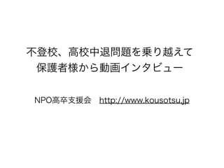 不登校、高校中退問題を乗り越えて
 保護者様から動画インタビュー


NPO高卒支援会 http://www.kousotsu.jp
 