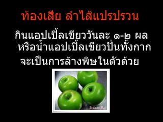 ท้องเสีย ลำาไส้แปรปรวน
กินแอปเปิ้ลเขียววันละ ๑-๒ ผล
หรือนำำาแอปเปิ้ลเขียวปั่นทัำงกาก
 จะเป็นการล้างพิษในตัวด้วย
 