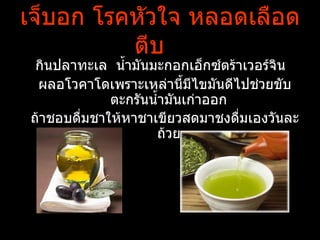 เจ็บอก โรคหัวใจ หลอดเลือด
          ตีบ
 กินปลาทะเล นำำามันมะกอกเอ็กซ์ตร้าเวอร์จิน
 ผลอโวคาโดเพราะเหล่านีำมีไขมันดีไปช่วยขับ
             ตะกรันนำำามันเก่าออก
ถ้าชอบดื่มชาให้หาชาเขียวสดมาชงดื่มเองวันละ
                    ถ้วย
 