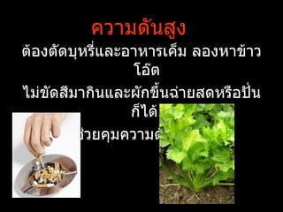 ความดันสูง
ต้องตัดบุหรีและอาหารเค็ม ลองหาข้าว
            ่
                 โอ๊ต
ไม่ขัดสีมากินและผักขึำนฉ่ายสดหรือปั่น
                ก็ได้
      จะช่วยคุมความดันให้ดีขึำน
 