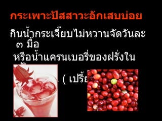 กระเพาะปัสสาวะอักเสบบ่อย
กินนำำากระเจียบไม่หวานจัดวันละ
             ๊
 ๓ มืำอ
 หรือนำำาแครนเบอรี่ของฝรั่งใน
 ปริมาณ
     เท่ากัน ( เปรีำยวจัดมาก)
 