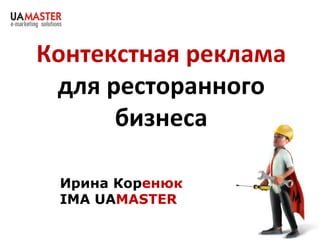 Контекстная реклама
 для ресторанного
      бизнеса

 Ирина Коренюк
 IMA UAMASTER
 