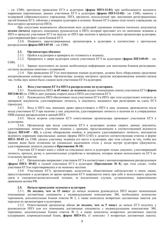 – см. СбФ), протоколы проведения ЕГЭ в аудитории (форма ППЭ-12-01) при необходимости ведомость
коррекции персональных данных участников ЕГЭ в аудитории (форма ППЭ-12-02)– см. СбФ), памятку с
кодировкой (образовательного учреждения, ППЭ, предмета), используемой при заполнении регистрационных
частей бланков ЕГЭ, таблички с номером аудитории и штампы «Бланки ЕГЭ сданы» (или печать учреждения, на
базе которого организуется ППЭ).
       При отсутствии возможности обеспечения всех аудиторий указанным штампом (печатью) допускается
штамп (печать) передать помощнику руководителя в ППЭ, который проставит его по окончании экзамена в
ППЭ в пропуски участников ЕГЭ на выходе из ППЭ при наличии в пропуске подписи организатора аудитории,
удостоверяющий факт сдачи бланков ЕГЭ.
       2.2.8. Направить зарегистрированных организаторов в аудитории в соответствии с протоколом
распределения (форма ППЭ-07-01 – см. СбФ).

        2.3.   Организаторы обязаны:
        2.3.1. Пройти в аудитории и проверить их готовность к экзамену.
        2.3.2. Прикрепить к двери аудитории список участников ЕГЭ на аудиторию (форма ППЭ-05-01 – см.
СбФ).
        2.3.3. Заранее подготовить на досках необходимую информацию для заполнения бланков регистрации,
согласно выданным памяткам с кодировкой.
        2.3.4. При проведении ЕГЭ по иностранным языкам аудитории, должны быть оборудованы средствами
воспроизведения компакт-дисков. Организаторы должны настроить средство воспроизведения компакт-дисков
так, чтобы звук записи было слышно всем участникам ЕГЭ в аудитории.

       2.4.   Вход участников ЕГЭ в ППЭ и распределение по аудиториям.
       2.4.1. Руководитель ППЭ за 45 минут до экзамена выдает помощникам списки участников ЕГЭ (форма
ППЭ-06-02 см. СбФ) и дает указание открыть вход в ППЭ для участников ЕГЭ.
       2.4.2. Руководитель ППЭ обеспечивает вход участников ЕГЭ в ППЭ, при этом осуществляет контроль за
проверкой документов, удостоверяющих личность, и документа, выданного при регистрации на сдачу ЕГЭ
(пропуска).
       2.4.3. Вход в ППЭ лиц, имеющих право присутствовать в ППЭ в день экзамена, производится после
входа участников ЕГЭ при наличии у них документов, удостоверяющих личность и наличия их в утвержденных
ОИВ списках распределения в данный ППЭ.
       2.4.5. После встречи участников ЕГЭ ответственные организаторы провожают участников ЕГЭ к
аудиториям.
       2.4.6. Организатор при входе участников ЕГЭ в аудиторию должен сверить данные документа,
удостоверяющие личность участника экзамена с данными, представленными в соответствующей ведомости
(форма ППЭ-05 – 02), в случае обнаружения ошибок, в документе удостоверяющего личность, заполняется
ведомость коррекции персональных данных (форма ППЭ-12-02) и делается соответствующая отметка в форме
ППЭ- 05-02 см. СбФ, указать участнику экзамена его место в аудитории, при этом следить за тем, чтобы все
лишние вещи были оставлены на специально выделенном столе у входа внутри аудитории (Документы,
удостоверяющие личность указаны в Приложении № 10).
       Участник ЕГЭ может взять с собой на отведенное место в аудитории только документ, удостоверяющий
личность, пропуск, ручку и дополнительные устройства и материалы, которые можно использовать на ЕГЭ по
отдельным предметам.
       2.4.7. Организаторы направляют участников ЕГЭ в соответствии с автоматизированным распределением
(форма ППЭ- 05-02) и схемой участников ЕГЭ в аудитории (Приложение № 8), при этом следят, чтобы
участники ЕГЭ не переговаривались и не менялись местами.
       2.4.8. Участникам ЕГЭ, организаторам, ассистентам, общественным наблюдателям и иным лицам,
присутствующим в аудиториях во время проведения ЕГЭ запрещается иметь при себе и использовать средства
связи и электронно-вычислительной техники, за исключением случаев, установленных нормативными
правовыми актами РФ.

       2.5.   Начало проведения экзамена в аудитории.
       2.5.1. Не позднее, чем за 15 минут до начала экзамена руководитель ППЭ выдает назначенным
помощникам доставочные спецпакеты с индивидуальными комплектами ЭМ, необходимое количество
черновиков, дополнительные бланки ответов № 2, а также комплекты возвратных доставочных пакетов для
передачи их организаторам в аудиториях.
       2.5.2. Ответственный организатор обязан не позднее, чем за 5 минут до начала ЕГЭ получить у
руководителя ППЭ или его помощника доставочные спецпакеты с индивидуальными комплектами ЭМ,
черновики, дополнительные бланки ответов № 2, а также комплекты возвратных доставочных пакетов
(содержащих сопроводительный бланк, форма ППЭ-11). (1 комплект: 3 возвратных доставочных пакета).
                                                   9
 