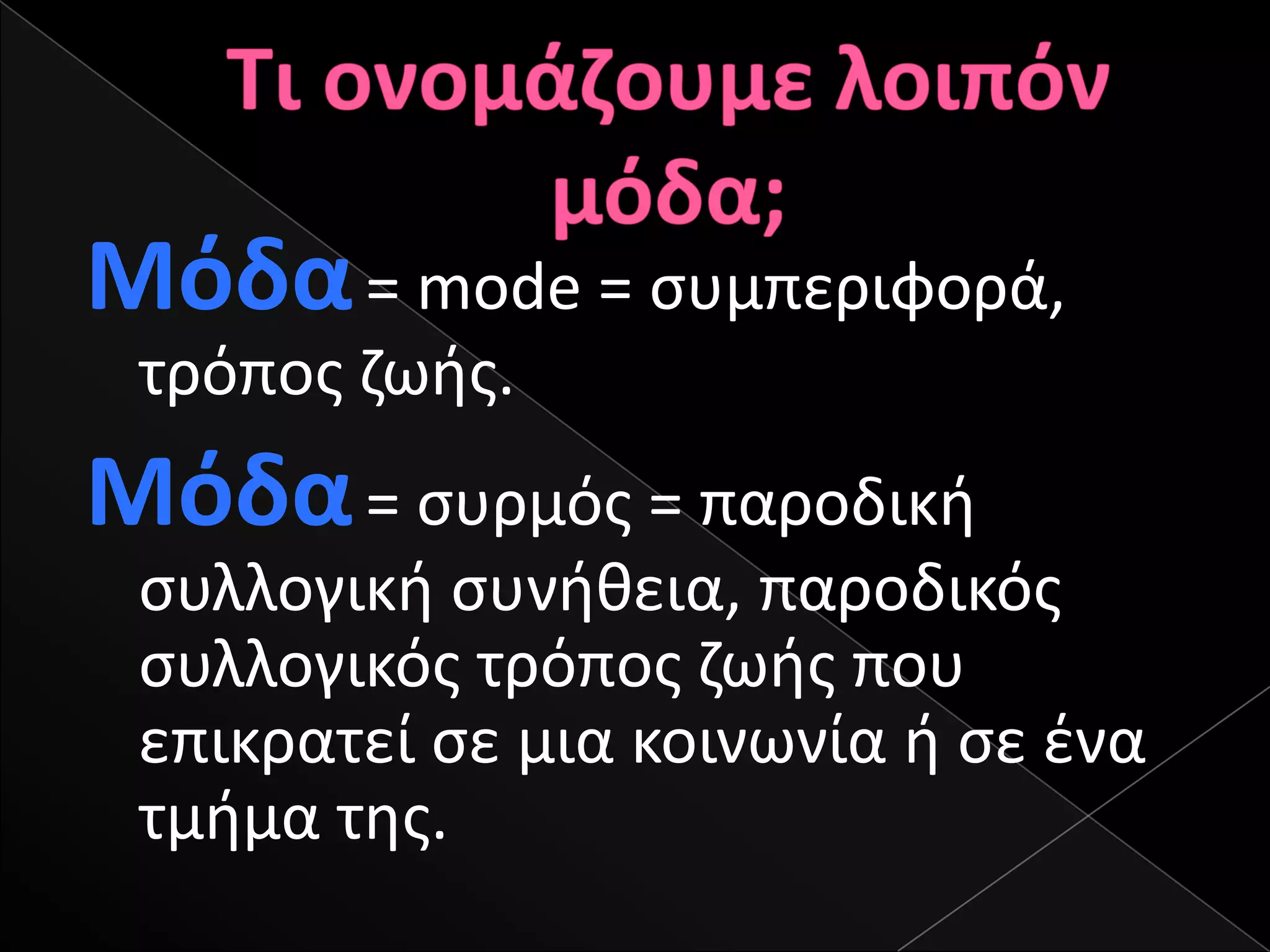 Μόδα = mode = ςυμπεριφορά,
 τρόποσ ηωισ.
Μόδα = ςυρμόσ = παροδικι
 ςυλλογικι ςυνικεια, παροδικόσ
 ςυλλογικόσ τρόποσ ηωισ που
 επικρατεί ςε μια κοινωνία ι ςε ζνα
 τμιμα τθσ.
 