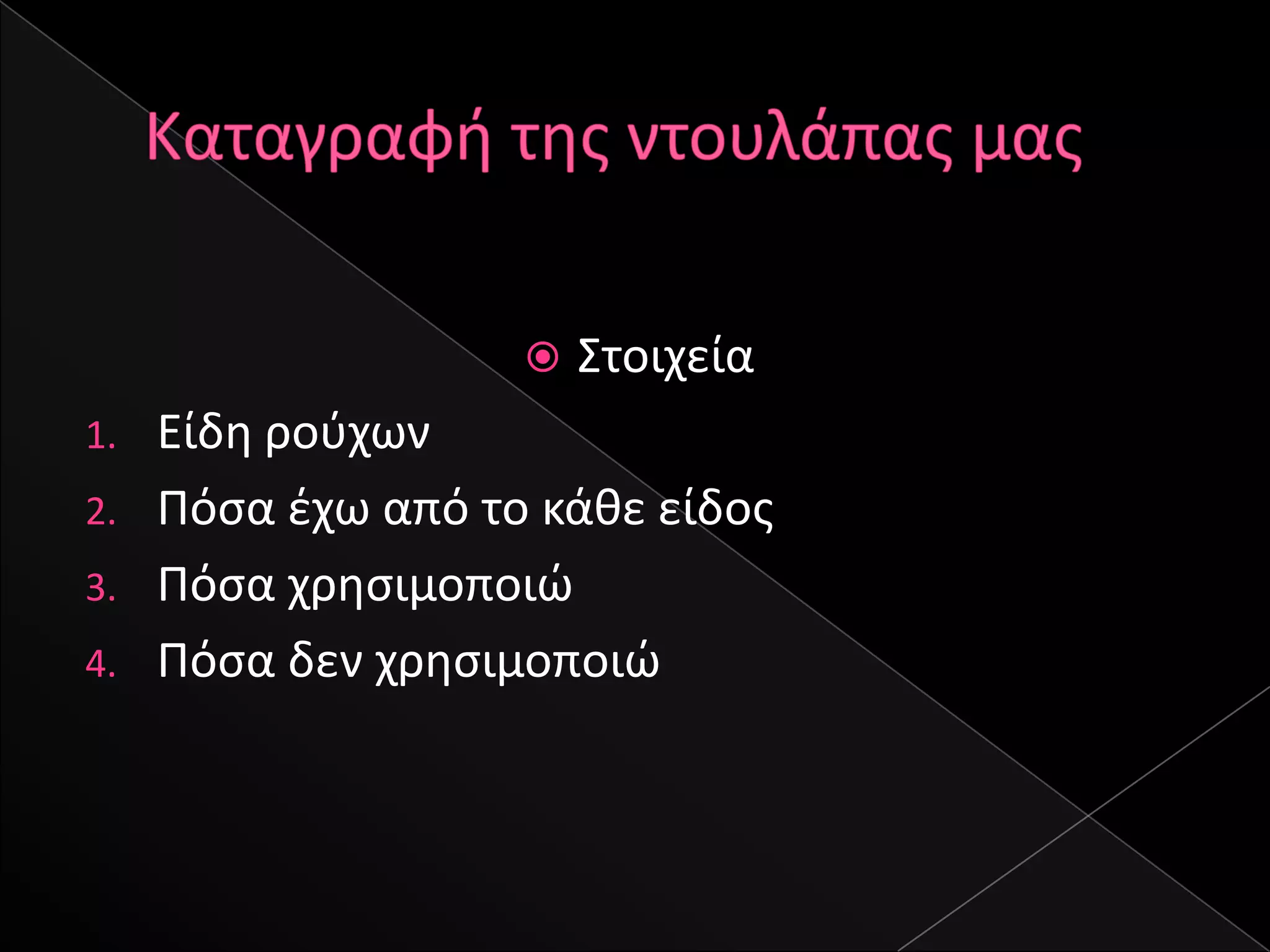    ΢τοιχεία
1. Είδθ ροφχων
2. Πόςα ζχω από το κάκε είδοσ
3. Πόςα χρθςιμοποιϊ
4. Πόςα δεν χρθςιμοποιϊ
 