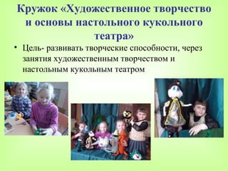 Кружок «Художественное творчество
 и основы настольного кукольного
             театра»
• Цель- развивать творческие способности, через
  занятия художественным творчеством и
  настольным кукольным театром
 