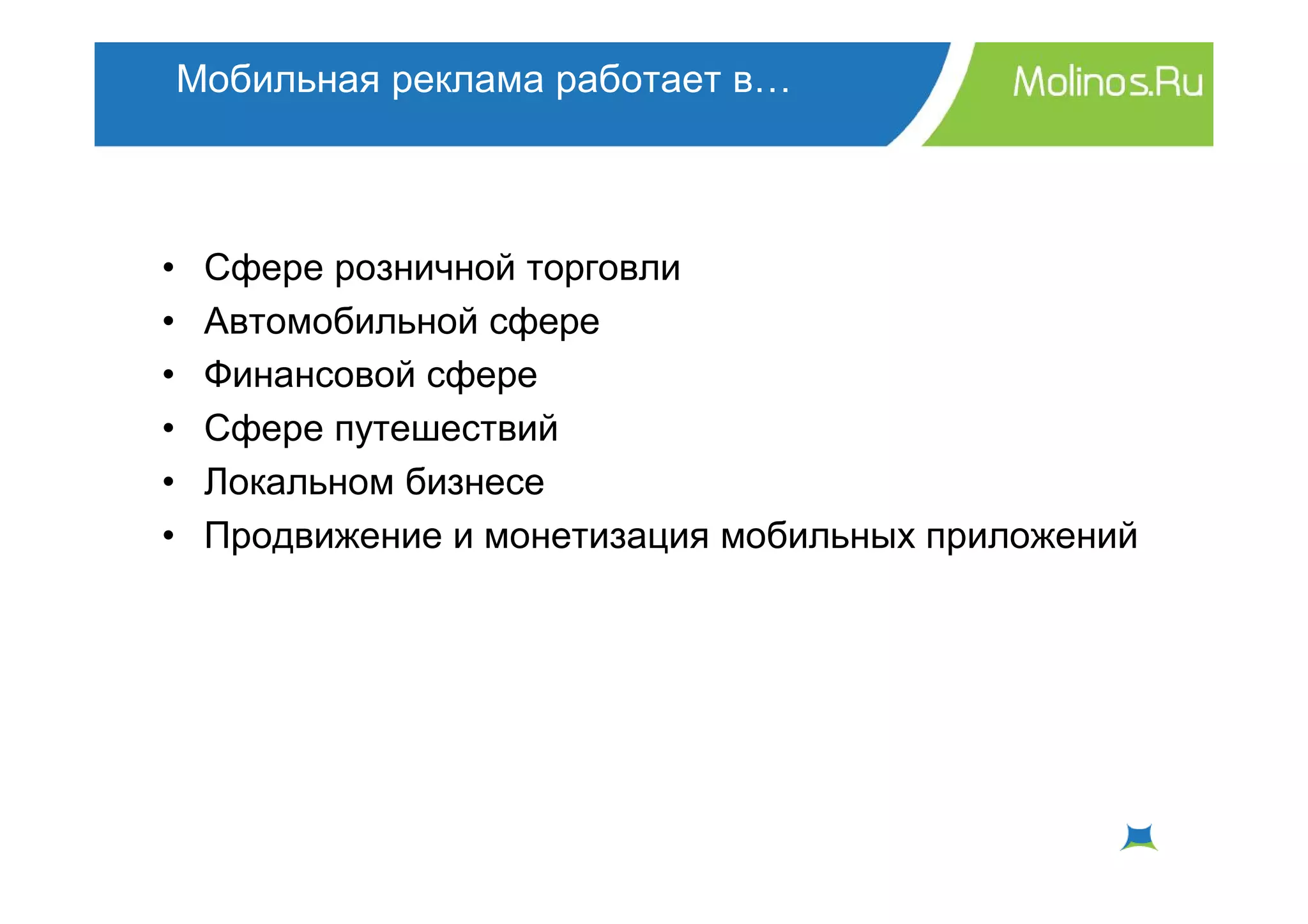 Мобильная реклама работает в…



•    Сфере розничной торговли
•    Автомобильной сфере
•    Финансовой сфере
•    Сфере путешествий
•    Локальном бизнесе
•    Продвижение и монетизация мобильных приложений
 