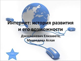 Интернет: история развития
    и его возможности
              Дземяшкевич Елизавета,
                 Медведева Аглая


  Старт
 Оглавление
 