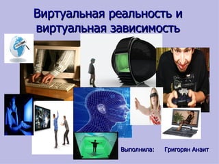 Виртуальная реальность и
виртуальная зависимость




              Выполнила:   Григорян Анаит
 