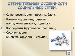 • Самопрезентация (профиль, блог).
• Коммуникация (внутренняя
  почта, комментарии, подписки).
• Кооперация (групповой блог, вики).
• Социализация
  (система «друзей» и «групп»).
 