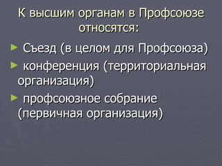 К высшим органам в Профсоюзе
          относятся:
► Съезд (в целом для Профсоюза)
► конференция (территориальная
 организация)
► профсоюзное собрание
 (первичная организация)
 
