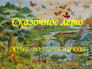Сказочное лето
         В
«ДОМЕ ВОЛШЕБНИКОВ»
 