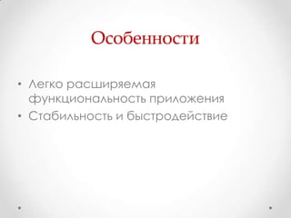 Особенности

• Легко расширяемая
  функциональность приложения
• Стабильность и быстродействие
 