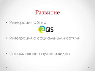 Развитие
• Интеграция с 2Гис


• Интеграция с социальными сетями


• Использование аудио и видео
 