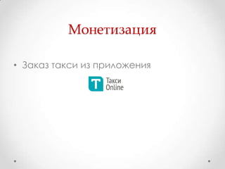 Монетизация

• Заказ такси из приложения
 
