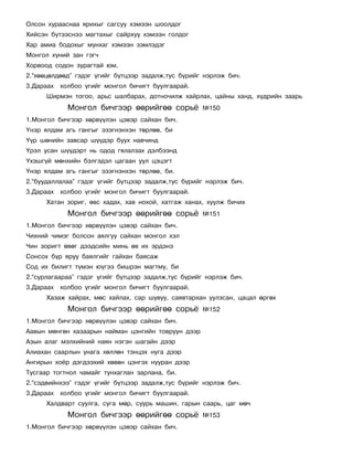 Îëñîí õóðààñíàà ÿðèõûã ñàãñóó õýìýýí øîîëäîã
Õèéñýí á¿òýýñíýý ìàãòàõûã ñàéðõóó õýìýýí ãîëäîã
Õàð àìèà áîäîõûã ìóíõàã õýìýýí çýìëýäýã
Ìîíãîë õ¿íèé çàí ãýã÷
Õîðâîîä ñîäîí çóðàãòàé þì.
2.“õººöºëäººä” ãýäýã ¿ãèéã á¿òöýýð çàäàëæ,òóñ á¿ðèéã íýðëýæ áè÷.
3.Äàðààõ õîëáîî ¿ãèéã ìîíãîë áè÷èãò áóóëãààðàé.
      Øèðìýí òîãîî, àðüñ øàëáàðàõ, äîòíî÷èëæ õàéðëàõ, öàéíû õàíä, õ¿äðèéí çààðü
            Ìîíãîë áè÷ãýýð ººðèéãºº ñîðü¸            ¹150
1.Ìîíãîë áè÷ãýýð õºðâ¿¿ëýí öýâýð ñàéõàí áè÷.
¯íýð ÿëäàì àãü ãàíãûã ýçýãíýíõýí òºðëºº, áè
¯¿ð øºíèéí çàâñàð ø¿¿äýð áóóõ íàâ÷èíä
¯ðýë óñàí ø¿¿äýðò íü îäîä ãÿëàëçàõ äýëáýýíä
¯õýøã¿é ìºíõèéí áýëãýäýë öàãààí óóë öýöýãò
¯íýð ÿëäàì àãü ãàíãûã ýçýãíýíõýí òºðëºº, áè.
2.“áóóäàëëàëàà” ãýäýã ¿ãèéã á¿òöýýð çàäàëæ,òóñ á¿ðèéã íýðëýæ áè÷.
3.Äàðààõ õîëáîî ¿ãèéã ìîíãîë áè÷èãò áóóëãààðàé.
      Õàòàí çîðèã, ºâñ õàäàõ, õàâ íîõîé, õàòãàæ õàíàõ, õóóëæ áè÷èõ
            Ìîíãîë áè÷ãýýð ººðèéãºº ñîðü¸            ¹151
1.Ìîíãîë áè÷ãýýð õºðâ¿¿ëýí öýâýð ñàéõàí áè÷.
×èõíèé ÷èìýã áîëñîí àÿëãóó ñàéõàí ìîíãîë õýë
×èí çîðèãò ºâºã äýýäñèéí ìèíü ºâ èõ ýðäýíý
Ñîíñîõ á¿ð ÿðóó áàÿëãèéã ãàéõàí áàÿñàæ
Ñîä èõ áèëèãò ò¿ìýí þ¿ãýý áèøðýí ìàãòìó, áè
2.“ñóðëàãààðàà” ãýäýã ¿ãèéã á¿òöýýð çàäàëæ,òóñ á¿ðèéã íýðëýæ áè÷.
3.Äàðààõ õîëáîî ¿ãèéã ìîíãîë áè÷èãò áóóëãààðàé.
      Õàçàæ õàéðàõ, ìºñ õàéëàõ, ñàð øóâóó, ñàÿâòàðõàí óóëçñàí, öàöàë ºðãºõ
            Ìîíãîë áè÷ãýýð ººðèéãºº ñîðü¸            ¹152
1.Ìîíãîë áè÷ãýýð õºðâ¿¿ëýí öýâýð ñàéõàí áè÷.
Ààâûí ìºíãºí õàçààðûí íàéìàí öýíãèéí òîâðóóí äýýð
Àçûí àëàã ìýëõèéíèé íàÿí íýãýí øàãàéí äýýð
Àëèàõàí ñààðëûí óíàãà õºëëºí òýíöýõ íóãà äýýð
Àíãèðûí õî¸ð äýãäýýõèé õºâºí öýíãýõ íóóðàí äýýð
Òóñãààð òîãòíîë ÷àìàéã òóíõàãëàí çàðëàíà, áè.
2.“ñýäâèéíõýý” ãýäýã ¿ãèéã á¿òöýýð çàäàëæ,òóñ á¿ðèéã íýðëýæ áè÷.
3.Äàðààõ õîëáîî ¿ãèéã ìîíãîë áè÷èãò áóóëãààðàé.
      Õàëäâàðò ñóóëãà, ñóãà ìºð, ñóóðü ìàøèí, ãàðûí ñààðü, öàã ìº÷
            Ìîíãîë áè÷ãýýð ººðèéãºº ñîðü¸            ¹153
1.Ìîíãîë áè÷ãýýð õºðâ¿¿ëýí öýâýð ñàéõàí áè÷.
 