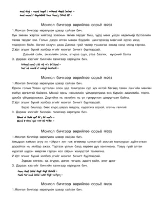 Ìîíãîë áè÷ãýýð ººðèéãºº ñîðü¸                ¹263
1.Ìîíãîë áè÷ãýýð õºðâ¿¿ëýí öýâýð ñàéõàí áè÷.
Õ¿í çºâõºí æàðãàõ õèéãýýä çîâîõûí òºëºº òºðäºã áèø, ¿¿ðä ìºíõ ¿ëäýõ õºäºëìºð á¿òýýëèéí
òºëºº òºðäºã þì. Ãîëûí äýýðõ ºòãºí ìàíàí á¿¿äèéí øèíãýðýõýä ìººãíèé õ¿ðýý èõýä
òîäîðñîí áàéâ. Ààãèì õàëóóí ¿äýä Äàëõàà ãóàé ÷ºäºð òóøààãàà àâààä ñàíä ìýíä ãàðëàà.
2.Óðò ýãøèã á¿õèé õîëáîî ¿ãèéã ìîíãîë áè÷èãò áóóëãààðàé.
       Äààìàé ñàéí, ýìýýëèéí îëîì, àòèðàà ñóóõ, óòàà áààãèõ, í¿¿ðíèé áàòãà
3. Äàðààõ õýñãèéã áè÷ãèéí ãàëèãààð õºðâ¿¿ëæ áè÷.




                   Ìîíãîë áè÷ãýýð ººðèéãºº ñîðü¸                ¹264
1.Ìîíãîë áè÷ãýýð õºðâ¿¿ëýí öýâýð ñàéõàí áè÷.
Îðõîí ãîëûí Óëààí öóòãàëàí îëîí ¿åä òàõèãäñàí ñ¿ð õ¿÷ èõòýé áºãººä òàâàí ëàíãèéí ìºíãºí
åìá¿¿ ºðãºëòýé áàéæýý. Ìàíàé îðíû íýõìýëèéí ¿éëäâýð¿¿äýä ÿíç á¿ðèéí äààëèìáà, òîðãî,
öýìáý ¿éëäâýðëýæýý. Ä¿¿ãèéíõ íü õºëèéíõ íü óë ã¿âòð¿¿òýí öýâð¿¿òñýí áàéíà.
2.Óðò ýãøèã á¿õèé õîëáîî ¿ãèéã ìîíãîë áè÷èãò áóóëãààðàé.
      Á¿ðýý áèøã¿¿ð, áººñ õóóðñ,öýâð¿¿ ãºâäð¿¿, õ¿¿ðçãýíý õîðõîé, îãîòíû ãºë÷ãèé
3. Äàðààõ õýñãèéã áè÷ãèéí ãàëèãààð õºðâ¿¿ëæ áè÷.




                   Ìîíãîë áè÷ãýýð ººðèéãºº ñîðü¸                ¹265
1.Ìîíãîë áè÷ãýýð õºðâ¿¿ëýí öýâýð ñàéõàí áè÷.
Àìüäðàë õýìýýõ àãóó èõ òîéðîãò õ¿í ãýæ ºãººìºð ñýòãýëòýé àìüòàí ìàíñóóðàí ä¿éíãýòâýë
äîðîéòîõ íü õÿëáàð àæýý. Òýðòýýõ óóëûí áýëä õºðººí äóó õàíãèíàíà. Òîâóó ãóàé àëòàí
íóóõòàé ø¿ðýí õººðãºº ãàðãàí õîë îéðûí õ¿ì¿¿ñòýé òàìõèëíà.
2.Óðò ýãøèã á¿õèé õîëáîî ¿ãèéã ìîíãîë áè÷èãò áóóëãààðàé.
      Çóðààñ õèãýýñ, ýä àãóóðñ, äýãýý ãîãöîî, äààí÷ ñàéí, ýëýã äîîã
3. Äàðààõ õýñãèéã áè÷ãèéí ãàëèãààð õºðâ¿¿ëæ áè÷.




                   Ìîíãîë áè÷ãýýð ººðèéãºº ñîðü¸                ¹266
1.Ìîíãîë áè÷ãýýð õºðâ¿¿ëýí öýâýð ñàéõàí áè÷.
 