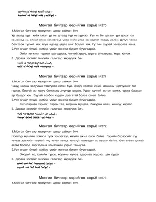 Ìîíãîë áè÷ãýýð ººðèéãºº ñîðü¸           ¹270
1.Ìîíãîë áè÷ãýýð õºðâ¿¿ëýí öýâýð ñàéõàí áè÷.
Óð àâààä óóð   õèéõ ãýòýë óð íü äóòààä óóð íü õ¿ð÷ýý. Óóë íü áè öàãààí óóë öýöýã îë
õýìýýõýä íü îëíûã îëíî õýìýýãýýä óëàà õèéæ óëàà õàíçàðòàë ÿâààä èðëýý. Äóòóó ÷àíàæ
áîëãîñîí ò¿¿õèé ìàõ ò¿¿æ èäýýä öàäàõ øèã áîëäîã þì. Ãóòëûí çóóçàé õàíçàðëàà ÿàíà.
2.Óðò ýãøèã á¿õèé õîëáîî ¿ãèéã ìîíãîë áè÷èãò áóóëãààðàé.
      Õèéë õºãæèì, òàðèàí øàãøóóðãà, ÷èã÷èé õóðóó, øóëãà äóëüòèðàà, ìîðü þ¿ëýõ
3. Äàðààõ õýñãèéã áè÷ãèéí ãàëèãààð õºðâ¿¿ëæ áè÷.




                   Ìîíãîë áè÷ãýýð ººðèéãºº ñîðü¸           ¹271
1.Ìîíãîë áè÷ãýýð õºðâ¿¿ëýí öýâýð ñàéõàí áè÷.
×àöóó íàñíû çàëóóñûí òýì¿¿ëýë íýãýí áóé. Ýýð¿¿ õýëòýé õ¿íèé ìàøèíû ÷èðã¿¿ëèéã ãîë
ãàðãàâ. ¨îçã¿é ýð ÿàðóó áîëîõîîð ä¿¿ã¿¿ð øèäýâ. Óóðàã ñ¿¿íèé àìòûã øèìæ, óóðãà áàðüñàí
ýð áîëäîã þì. Çóóçàé õîëáîõ õóðäàí äààãàòàé áîëîõ ñàíàà áàéíà.
2.Óðò ýãøèã á¿õèé õîëáîî ¿ãèéã ìîíãîë áè÷èãò áóóëãààðàé.
      Á¿ðõýýðèéí ýýðìýã, ýýðýì òàë, ìîðèíû ìóíäàà, áàæóóíû íàâ÷, õèíø¿¿ õÿðâàñ
3. Äàðààõ õýñãèéã áè÷ãèéí ãàëèãààð õºðâ¿¿ëæ áè÷.




                   Ìîíãîë áè÷ãýýð ººðèéãºº ñîðü¸           ¹272
1.Ìîíãîë áè÷ãýýð õºðâ¿¿ëýí öýâýð ñàéõàí áè÷.
Íîîëóóð ìóøãèæ õîìîîë ò¿¿õ õýìýýãýýä õºãèéí àæèë îëîí áàéíà. Ãýðèéí á¿ðýýñèéã õóó
òàòààä äýýëèéí õîðìîé õ¿¿ òàòàæ õàÿàä òîõüã¿é õýìýýäýã íü ÿðøèã áàéíà. ªºõ ºãñºí õ¿íòýé
ºãëºº áîñîîä çàðãàëäàíà õýìýýõèéí ó÷ðûã òàíüöãàà.
2.Óðò ýãøèã á¿õèé õîëáîî ¿ãèéã ìîíãîë áè÷èãò áóóëãààðàé.
      Õºñðèé ÿñ, ñ¿ìèéí òóóðü, ìîðèíû æ¿÷ýý, àäàðìàà ýýäðýý, öàí õ¿¿ðýã
3. Äàðààõ õýñãèéã áè÷ãèéí ãàëèãààð õºðâ¿¿ëæ áè÷.




                   Ìîíãîë áè÷ãýýð ººðèéãºº ñîðü¸           ¹273
1.Ìîíãîë áè÷ãýýð õºðâ¿¿ëýí öýâýð ñàéõàí áè÷.
 