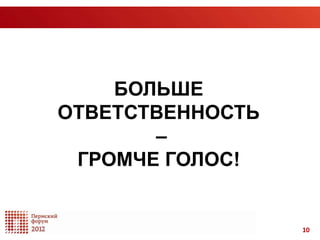 БОЛЬШЕ
ОТВЕТСТВЕННОСТЬ
       –
 ГРОМЧЕ ГОЛОС!


                  10
 
