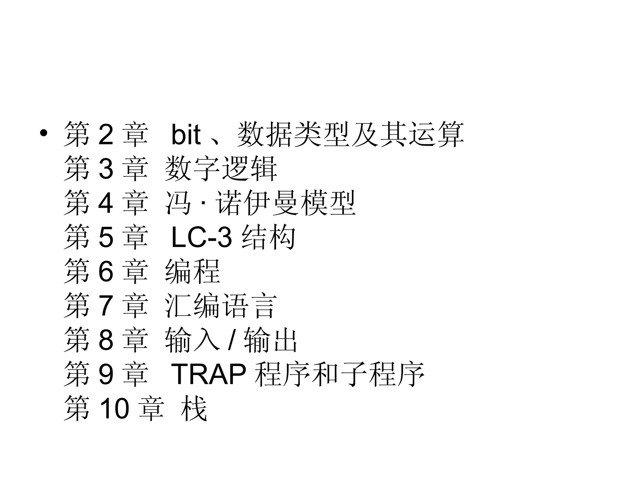 • 第 2 章 bit 、数据类型及其运算
  第 3 章 数字逻辑
  第 4 章 冯 · 诺伊曼模型
  第 5 章 LC-3 结构
  第 6 章 编程
  第 7 章 汇编语言
  第 8 章 输入 / 输出
  第 9 章 TRAP 程序和子程序
  第 10 章 栈
 