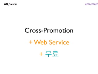 Cross-Promotion
 + Web Service
    + 무료
 