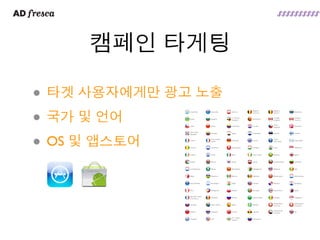 캠페인 타게팅

• 타겟 사용자에게만 광고 노출
• 국가 및 언어
• OS 및 앱스토어
 