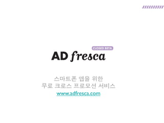 스마트폰 앱을 위한
무료 크로스 프로모션 서비스
   www.adfresca.com
 