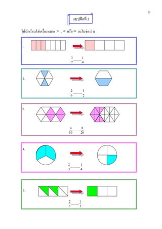 21
                                     แบบฝกที่ 5

ใหนักเรียนใสเครื่องหมาย > , < หรือ = ลงในชองวาง


1.

                                   3            1
                                     ..........
                                   7            4




2.

                                  2             1
                                    ...........
                                  6             2



3.


                                 4           8
                                   .........
                                10           20




4.


                                2              1
                                  ............
                                3              4




 5.

                                2            1
                                  ..........
                                6            3
 