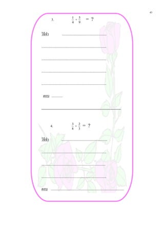 43
            3.                       1
                                         +   5
                                                      = ?
                                     4       9


วิธีทํา                  ......................................................

...............................................................................

...............................................................................

...............................................................................

...............................................................................

  ตอบ .............




           4.                        3
                                         +   2
                                                  = ?
                                     8       3


วิธีทํา                 ........................................................

...............................................................................

..............................................................................

...............................................................................

ตอบ .........................................................................................
 