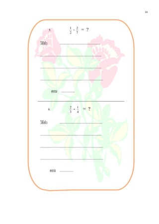 44



          5.                         1
                                         +   2
                                                   = ?
                                     2       7


วิธีทํา                 ...................................................

.............................................................................

.............................................................................

...............................................................................

               ตอบ .................


          6.                         2
                                         -    1
                                                     = ?
                                     3        4


วิธีทํา                 ......................................................

.............................................................................

...............................................................................

...............................................................................

            ตอบ .................
 