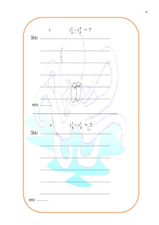 50



                       3.                        1
                                                     1
                                                         + 24 = ?
                                                     3        5
 วิธีทํา ........................................................................................

             ........................................................................................

             ........................................................................................

             ........................................................................................

             ........................................................................................

       ........................................................................................
   ตอบ ..............



                         4.                      2
                                                     1
                                                         + 31 = ?
                                                     6         4
 วิธีทํา .........................................................................................

             ........................................................................................

             ........................................................................................

             ........................................................................................

             ........................................................................................

        ........................................................................................
ตอบ ..............
 